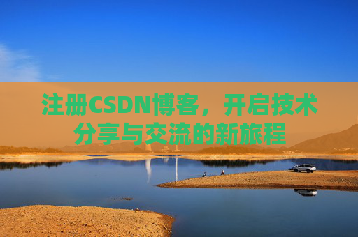 注册CSDN博客，开启技术分享与交流的新旅程